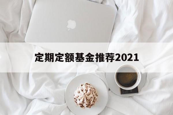 定期定额基金推荐2021(定期定额基金推荐2021款)