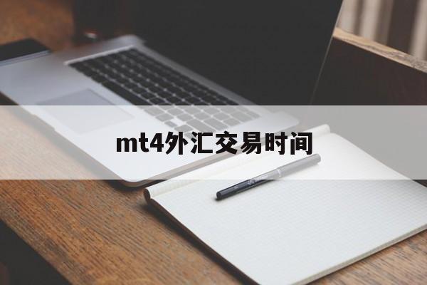 mt4外汇交易时间(mt4外汇交易软件已经不能用了吗)