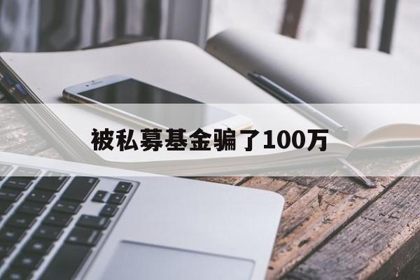 被私募基金骗了100万(被私募基金骗了100万过程)