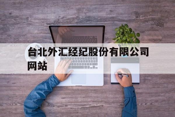 台北外汇经纪股份有限公司网站(台北外汇经纪股份有限公司网站首页)