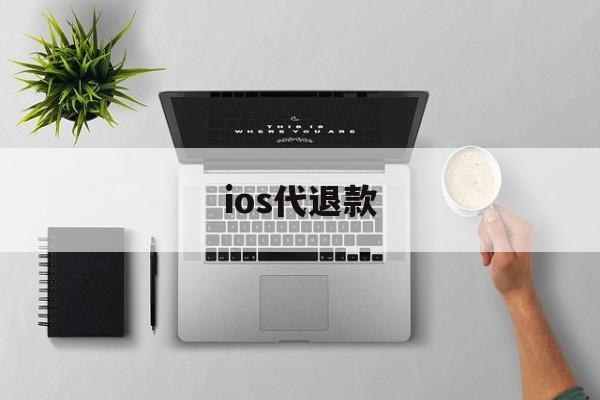 ios代退款(ios代退款是真的吗)